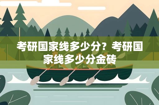 考研国家线多少分？考研国家线多少分金砖