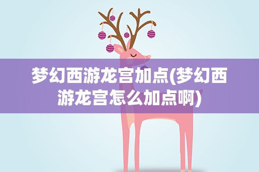 梦幻西游龙宫加点(梦幻西游龙宫怎么加点啊)