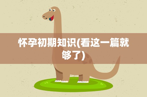 怀孕初期知识(看这一篇就够了)