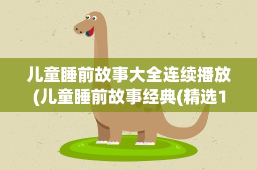 儿童睡前故事大全连续播放(儿童睡前故事经典(精选10篇))