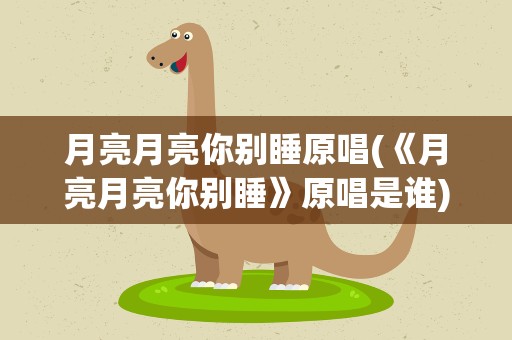 月亮月亮你别睡原唱(《月亮月亮你别睡》原唱是谁)