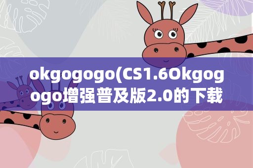 okgogogo(CS1.6Okgogogo增强普及版2.0的下载地址)