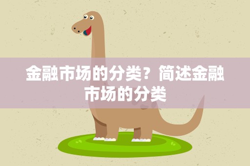 金融市场的分类？简述金融市场的分类