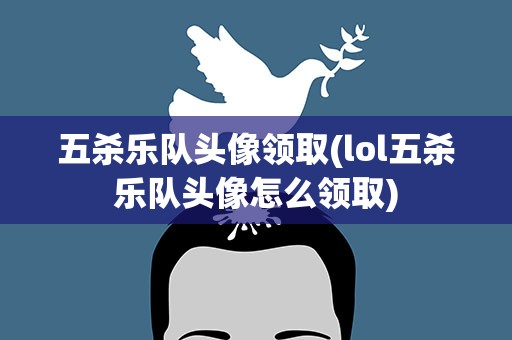 五杀乐队头像领取(lol五杀乐队头像怎么领取)