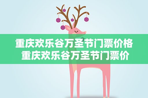 重庆欢乐谷万圣节门票价格 重庆欢乐谷万圣节门票价格表