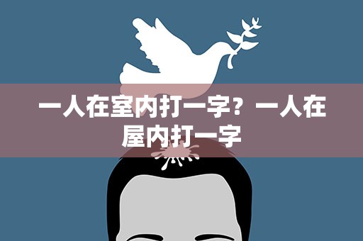 一人在室内打一字？一人在屋内打一字