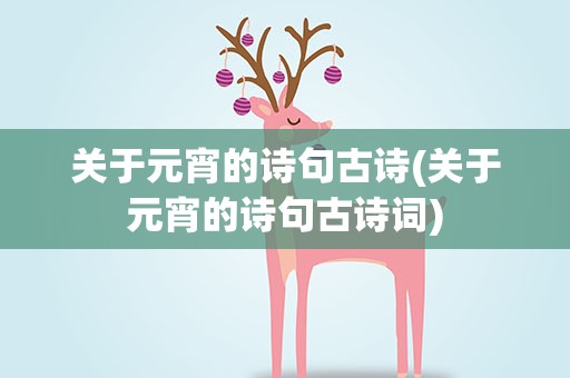 关于元宵的诗句古诗(关于元宵的诗句古诗词)