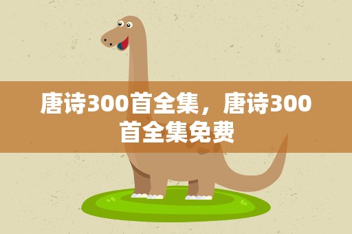 唐诗300首全集，唐诗300首全集免费
