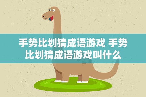 手势比划猜成语游戏 手势比划猜成语游戏叫什么