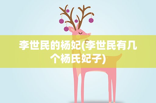 李世民的杨妃(李世民有几个杨氏妃子)