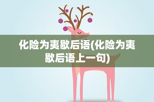 化险为夷歇后语(化险为夷歇后语上一句)