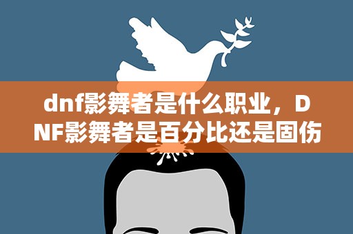 dnf影舞者是什么职业，DNF影舞者是百分比还是固伤职业 影武者用什么武器