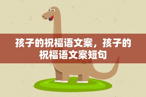孩子的祝福语文案，孩子的祝福语文案短句