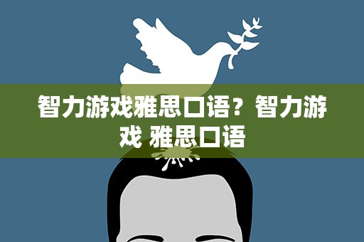 智力游戏雅思口语？智力游戏 雅思口语