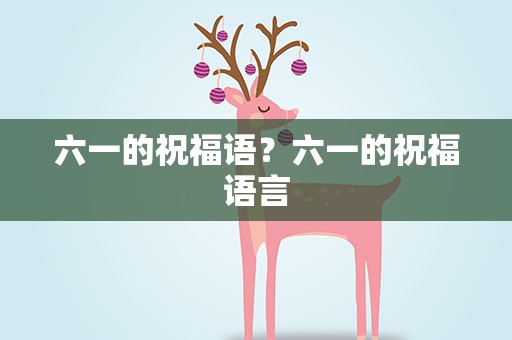 六一的祝福语？六一的祝福语言