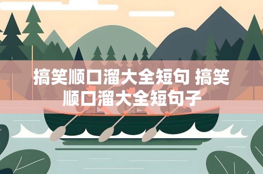 搞笑顺口溜大全短句 搞笑顺口溜大全短句子