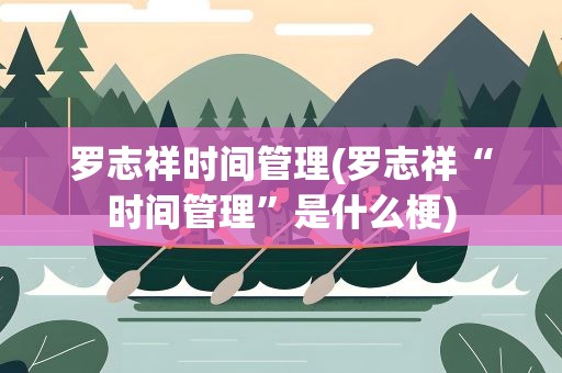 罗志祥时间管理(罗志祥“时间管理”是什么梗)
