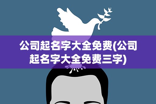 公司起名字大全免费(公司起名字大全免费三字)