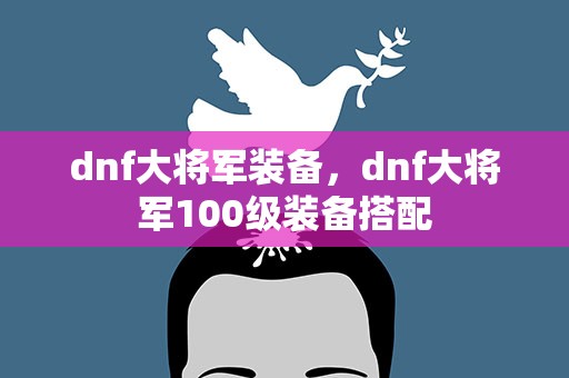 dnf大将军装备，dnf大将军100级装备搭配