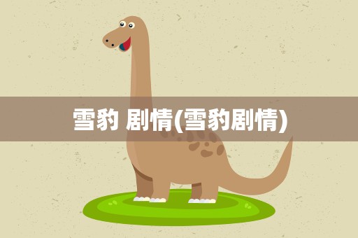 雪豹 剧情(雪豹剧情)