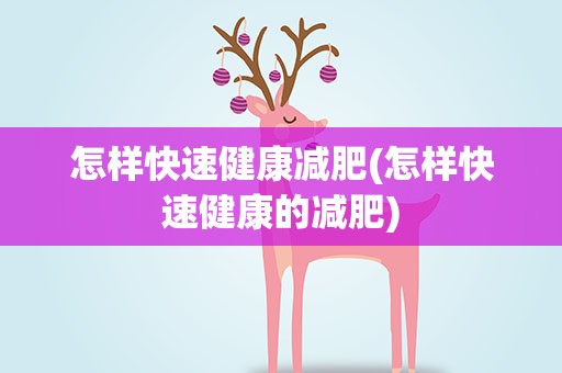 怎样快速健康减肥(怎样快速健康的减肥)