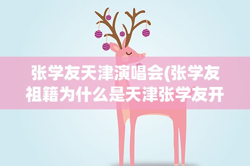 张学友天津演唱会(张学友祖籍为什么是天津张学友开个唱回顾人生)