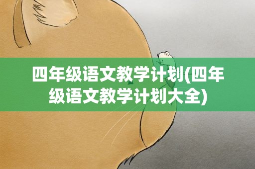 四年级语文教学计划(四年级语文教学计划大全)