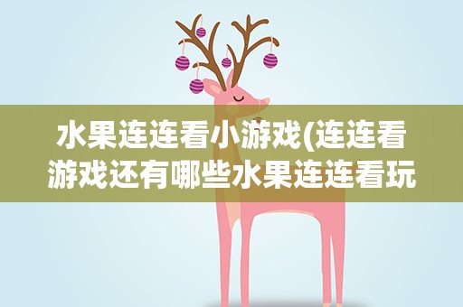 水果连连看小游戏(连连看游戏还有哪些水果连连看玩腻了。)