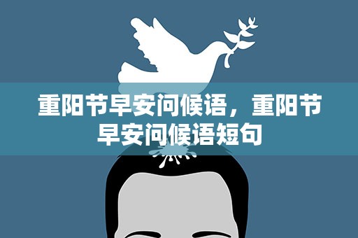 重阳节早安问候语，重阳节早安问候语短句