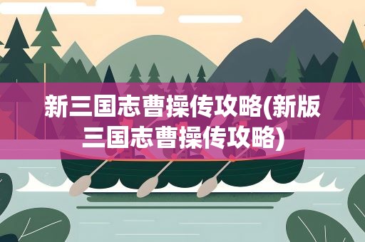 新三国志曹操传攻略(新版三国志曹操传攻略)