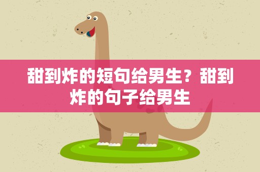 甜到炸的短句给男生？甜到炸的句子给男生