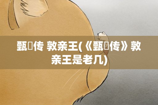 甄嬛传 敦亲王(《甄嬛传》敦亲王是老几)