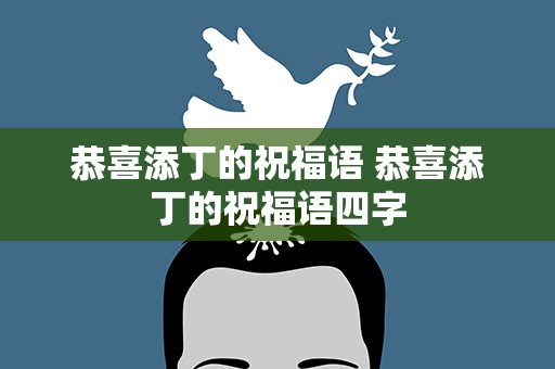 恭喜添丁的祝福语 恭喜添丁的祝福语四字