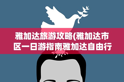 雅加达旅游攻略(雅加达市区一日游指南雅加达自由行旅游指南)