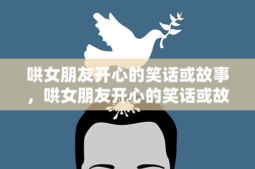 哄女朋友开心的笑话或故事，哄女朋友开心的笑话或故事短句