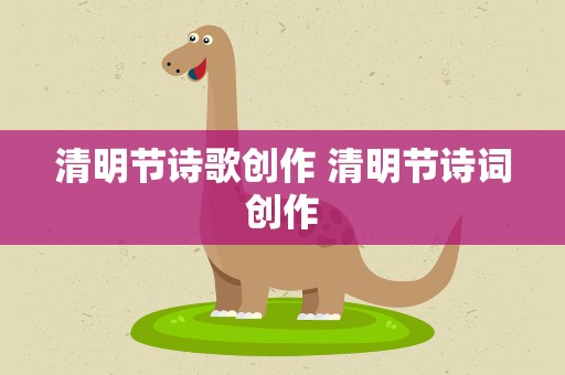 清明节诗歌创作 清明节诗词创作