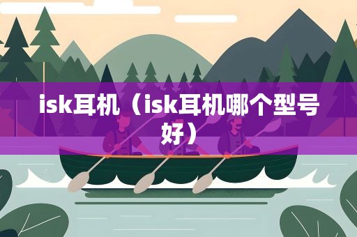 isk耳机（isk耳机哪个型号好）