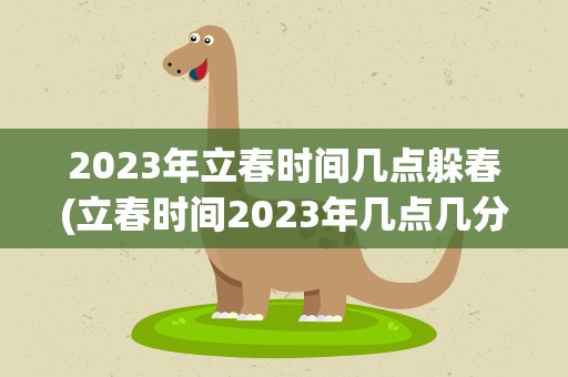 2023年立春时间几点躲春(立春时间2023年几点几分躲春)