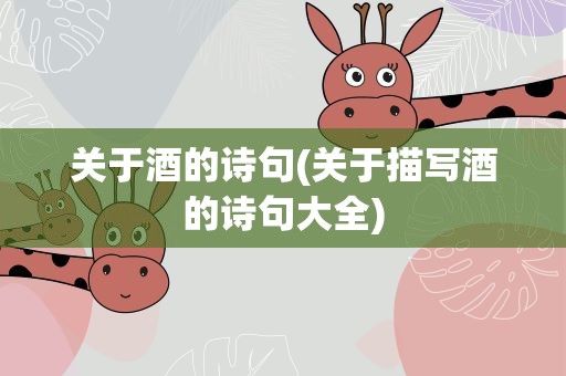 关于酒的诗句(关于描写酒的诗句大全)