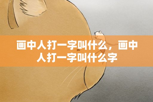 画中人打一字叫什么，画中人打一字叫什么字