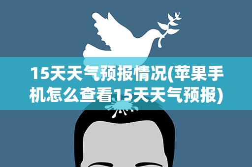 15天天气预报情况(苹果手机怎么查看15天天气预报)