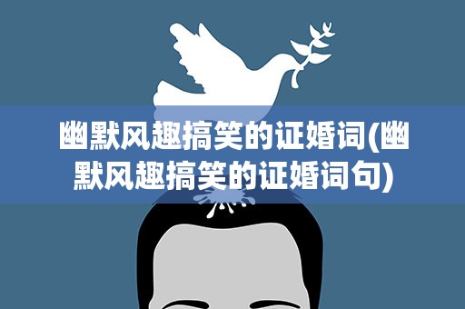 幽默风趣搞笑的证婚词(幽默风趣搞笑的证婚词句)