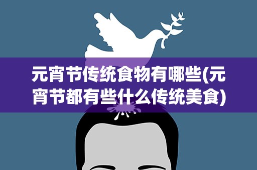 元宵节传统食物有哪些(元宵节都有些什么传统美食)