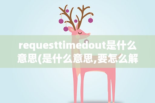 requesttimedout是什么意思(是什么意思,要怎么解决)