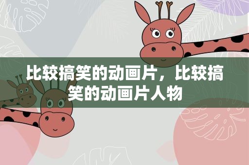 比较搞笑的动画片，比较搞笑的动画片人物