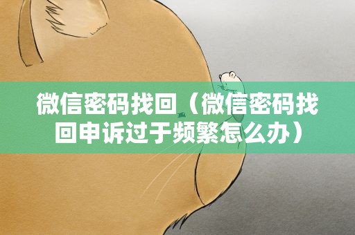 微信密码找回（微信密码找回申诉过于频繁怎么办）