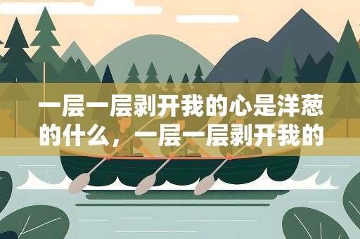 一层一层剥开我的心是洋葱的什么，一层一层剥开我的心是什么意思