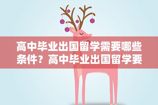 高中毕业出国留学需要哪些条件？高中毕业出国留学要什么条件
