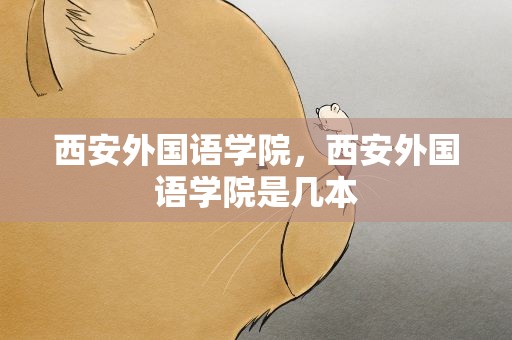 西安外国语学院，西安外国语学院是几本