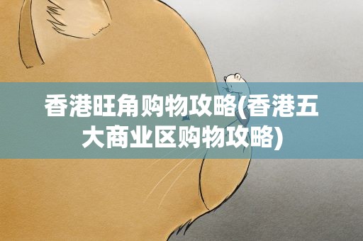 香港旺角购物攻略(香港五大商业区购物攻略)